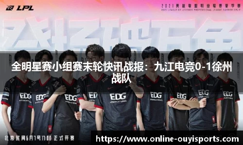 全明星赛小组赛末轮快讯战报：九江电竞0-1徐州战队