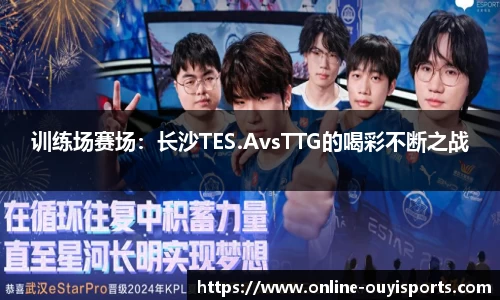 训练场赛场：长沙TES.AvsTTG的喝彩不断之战