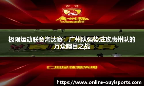 极限运动联赛淘汰赛：广州队强势进攻惠州队的万众瞩目之战