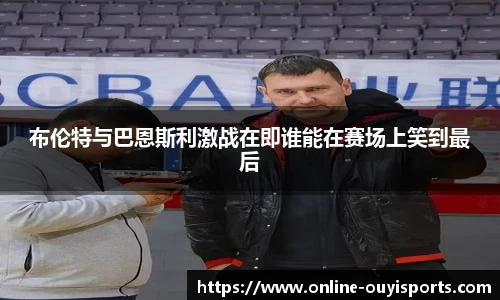 布伦特与巴恩斯利激战在即谁能在赛场上笑到最后