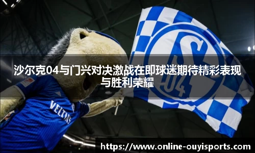 沙尔克04与门兴对决激战在即球迷期待精彩表现与胜利荣耀
