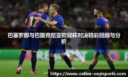 巴塞罗那与巴斯克尼亚欧冠杯对决精彩回顾与分析