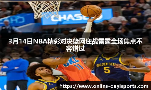 3月14日NBA精彩对决篮网迎战雷霆全场焦点不容错过